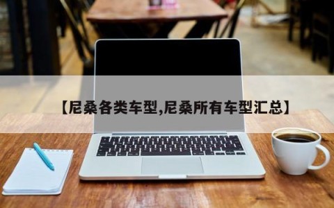 【尼桑各类车型,尼桑所有车型汇总】