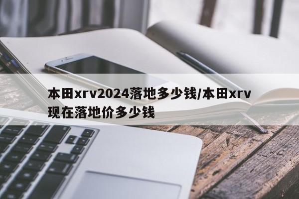本田xrv2024落地多少钱/本田xrv现在落地价多少钱