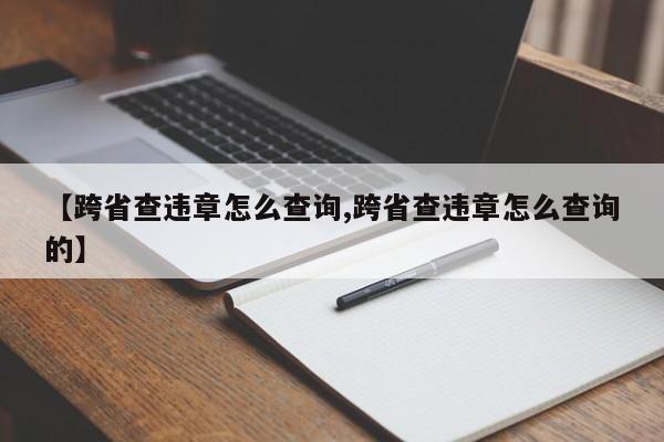 【跨省查违章怎么查询,跨省查违章怎么查询的】