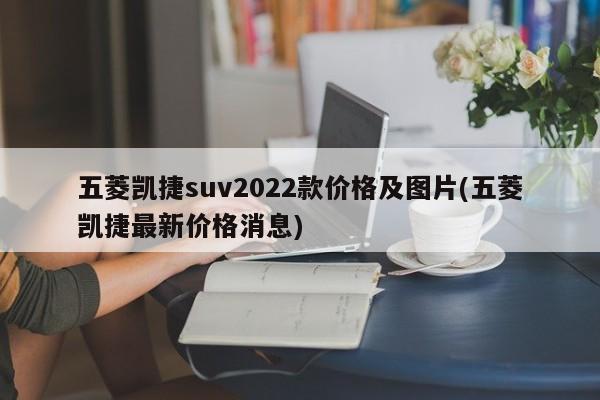 五菱凯捷suv2022款价格及图片(五菱凯捷最新价格消息)