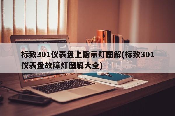 标致301仪表盘上指示灯图解(标致301仪表盘故障灯图解大全)