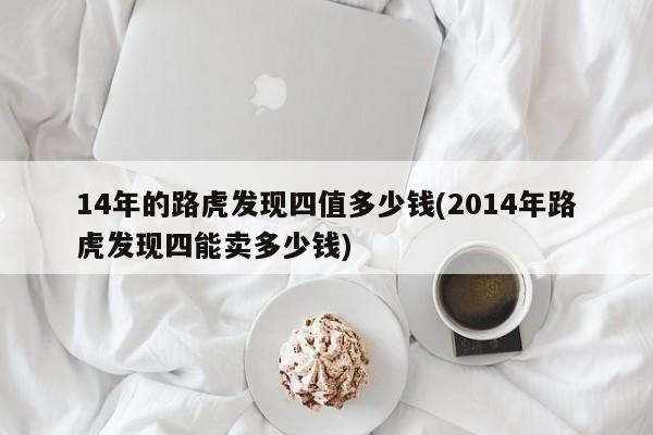 14年的路虎发现四值多少钱(2014年路虎发现四能卖多少钱)