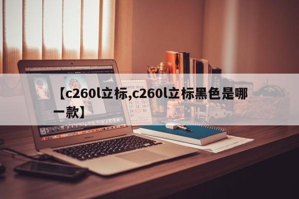 【c260l立标,c260l立标黑色是哪一款】