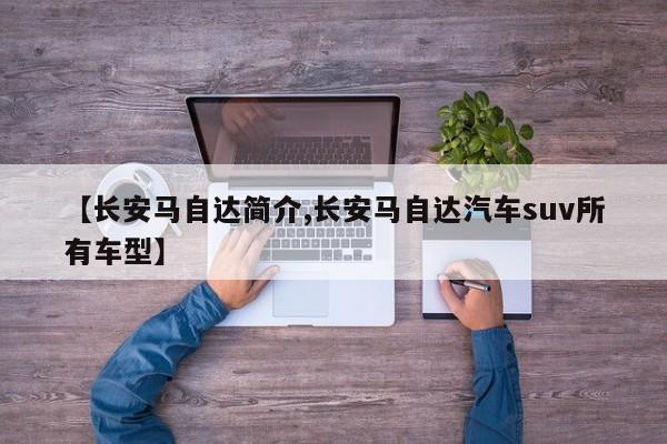 【长安马自达简介,长安马自达汽车suv所有车型】