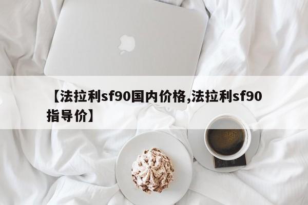 【法拉利sf90国内价格,法拉利sf90指导价】