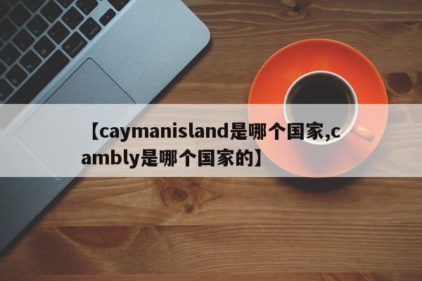 【caymanisland是哪个国家,cambly是哪个国家的】