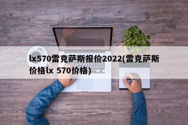 lx570雷克萨斯报价2022(雷克萨斯价格lx 570价格)