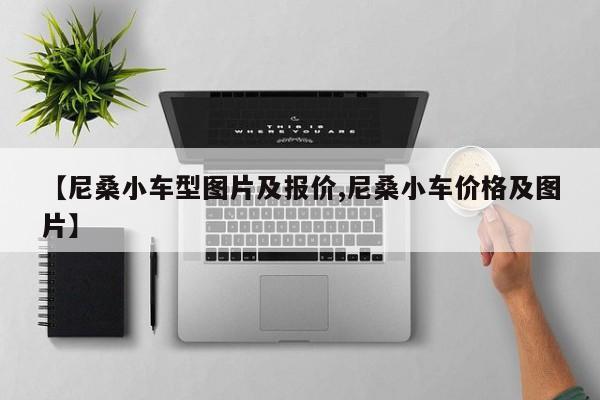 【尼桑小车型图片及报价,尼桑小车价格及图片】