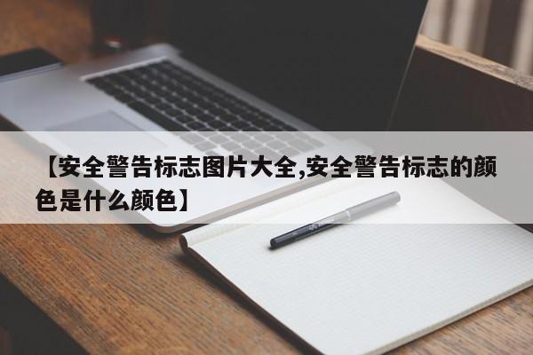 【安全警告标志图片大全,安全警告标志的颜色是什么颜色】