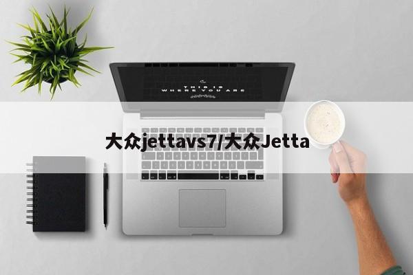 大众jettavs7/大众Jetta