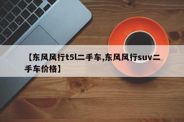 【东风风行t5l二手车,东风风行suv二手车价格】