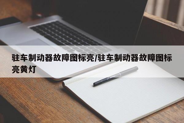 驻车制动器故障图标亮/驻车制动器故障图标亮黄灯